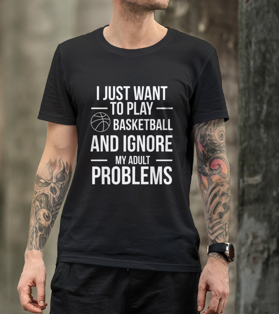 I Just Want To Play Basketball And Ignore My Adult Problems T-Shirt