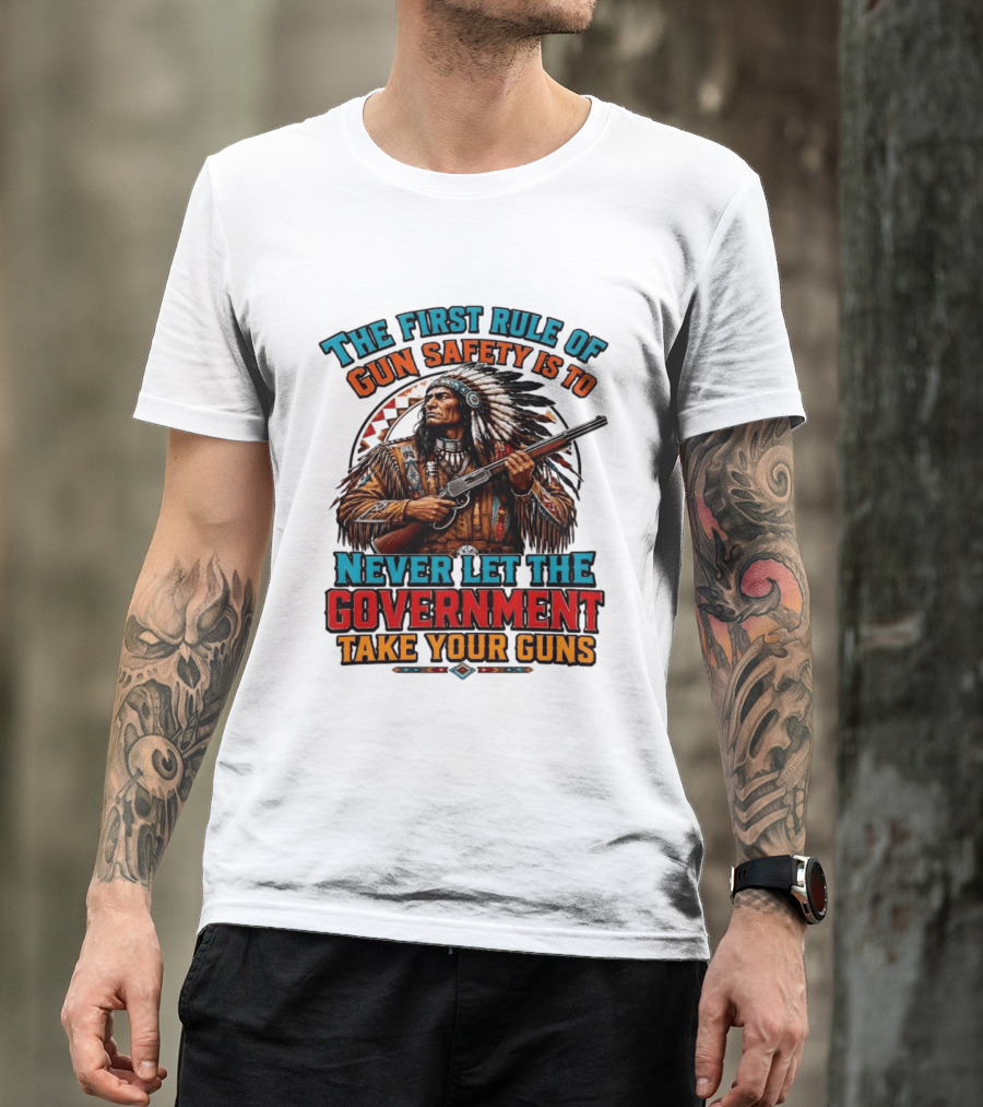 The First Rule Of Gun Safety Is To Never Let The Government Take Your Guns Native American Chief T-Shirt