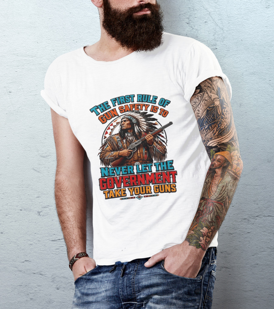 The First Rule Of Gun Safety Is To Never Let The Government Take Your Guns Native American Chief T-Shirt