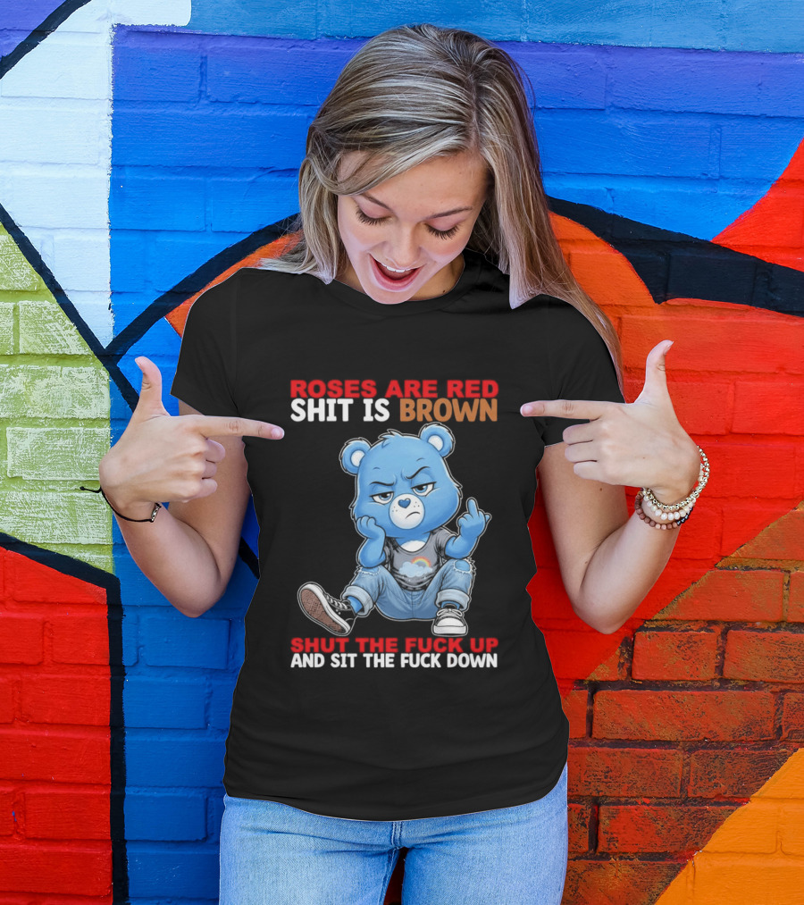 Roses Are Red Shit Is Brown Shut The Fuck Up And Sit The Fuck Down Grumpy Bear T-Shirt