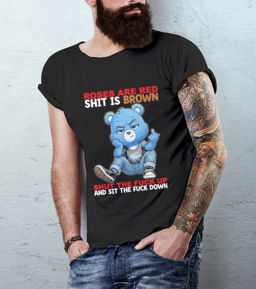 Roses Are Red Shit Is Brown Shut The Fuck Up And Sit The Fuck Down Grumpy Bear T-Shirt
