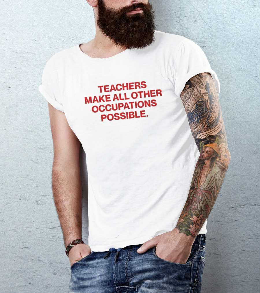 Teachers Make All Other Occupations Possible Empowering Careers Education Message T-Shirt