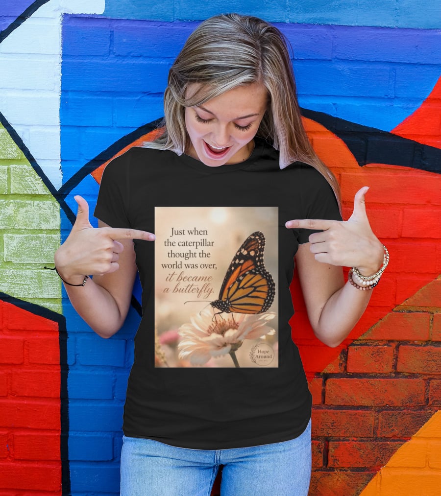 Just When The Caterpillar Thought The World Was Over It Became A Butterfly Hope Around T-Shirt