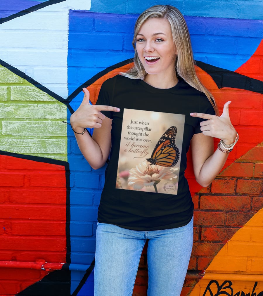 Just When The Caterpillar Thought The World Was Over It Became A Butterfly Hope Around T-Shirt