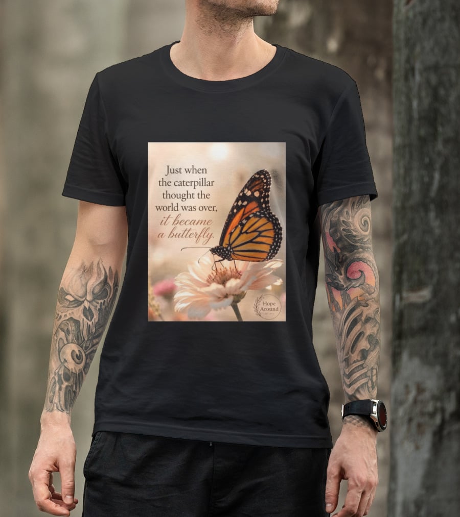 Just When The Caterpillar Thought The World Was Over It Became A Butterfly Hope Around T-Shirt