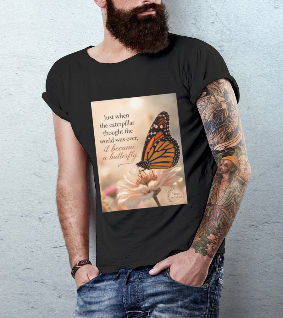 Just When The Caterpillar Thought The World Was Over It Became A Butterfly Hope Around T-Shirt