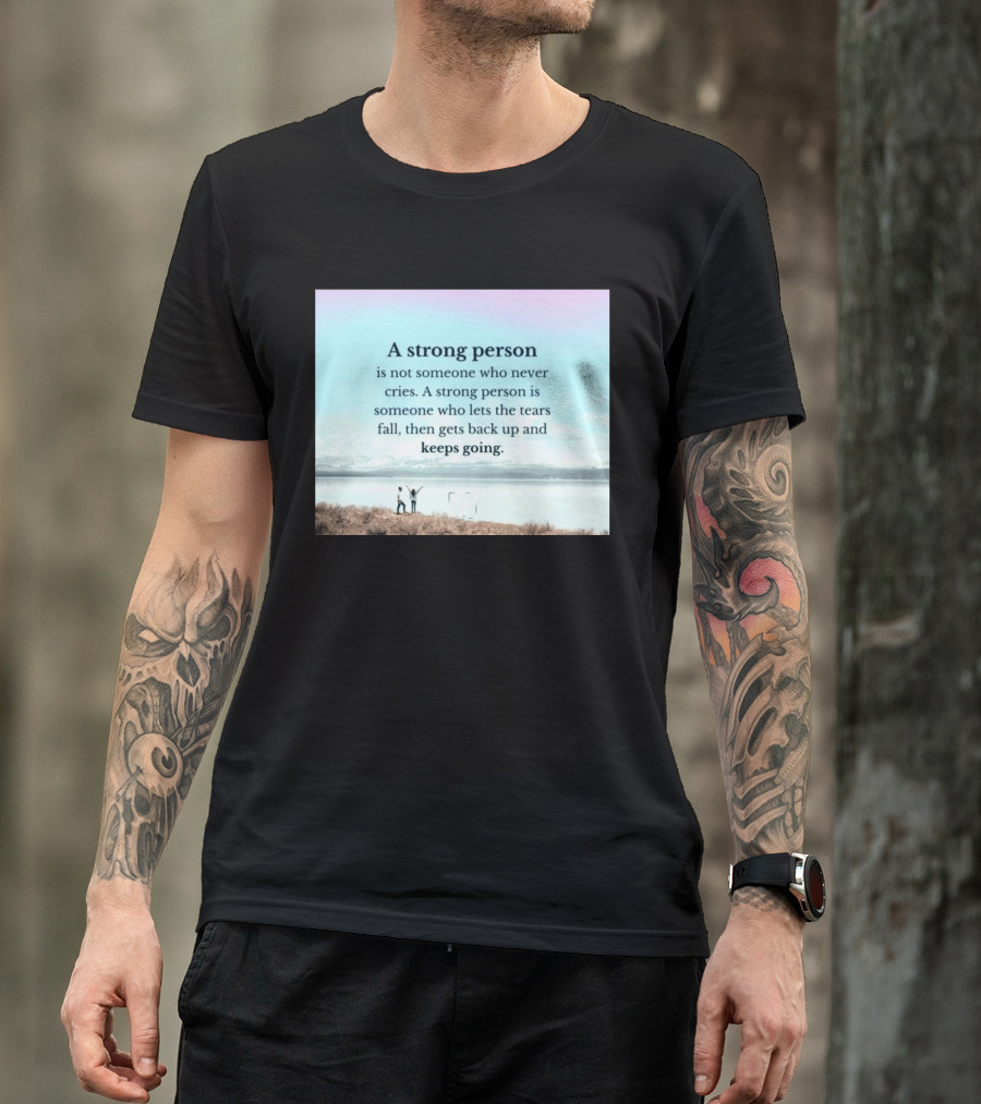 A Strong Person Not Someone Who Never Cries Lets Tears Fall Then Gets Back Up Keeps Going T-Shirt