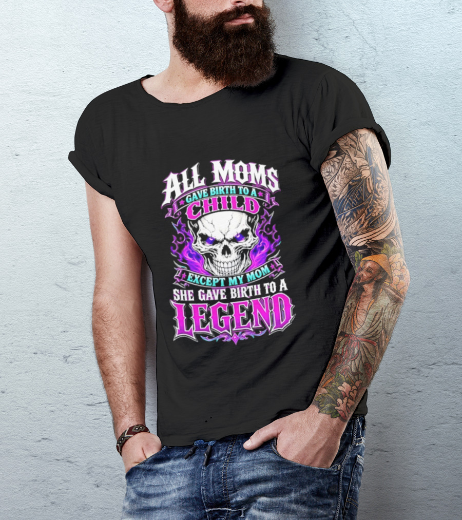 All Moms Gave Birth To A Child Except My Mom She Gave Birth To A Legend Skull Flames T-Shirt