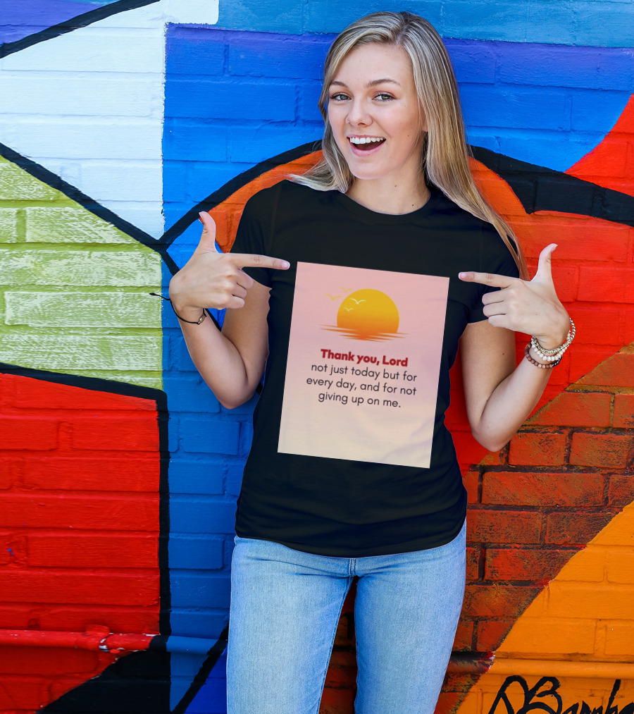 Thank You Lord Sunrise Gratitude Not Just Today But For Every Day And For Not Giving Up On Me T-Shirt