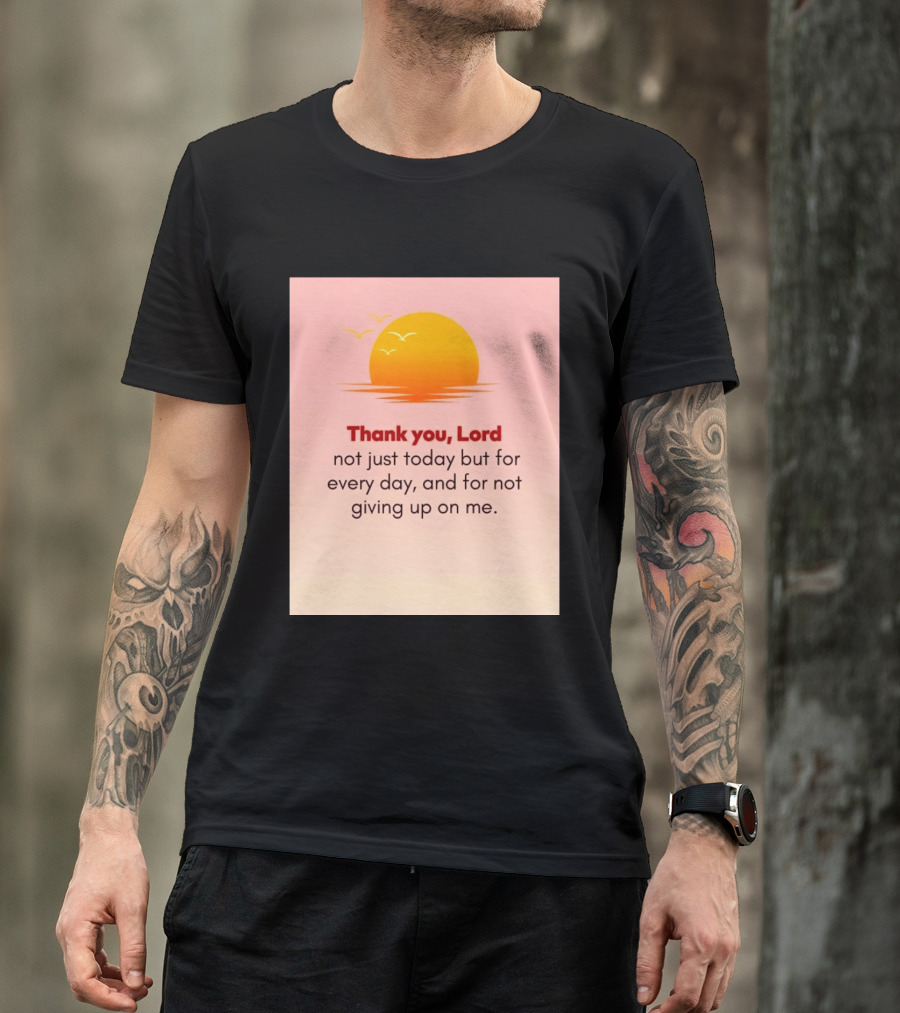 Thank You Lord Sunrise Gratitude Not Just Today But For Every Day And For Not Giving Up On Me T-Shirt