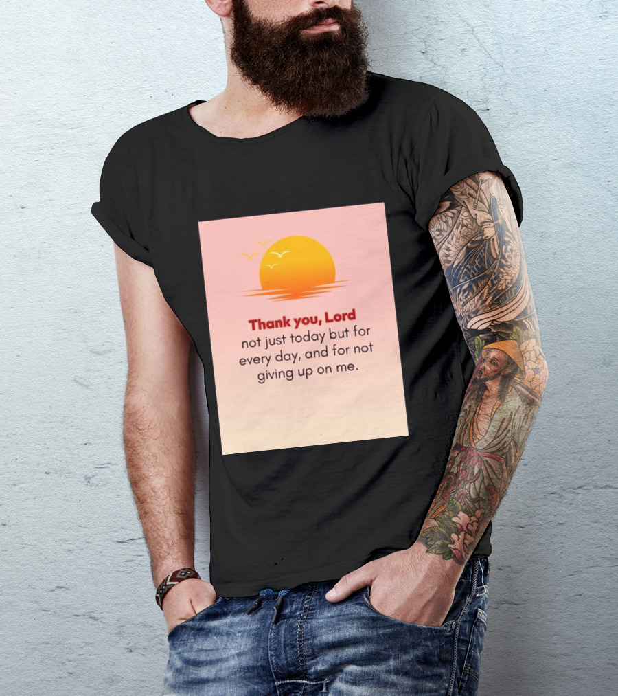 Thank You Lord Sunrise Gratitude Not Just Today But For Every Day And For Not Giving Up On Me T-Shirt