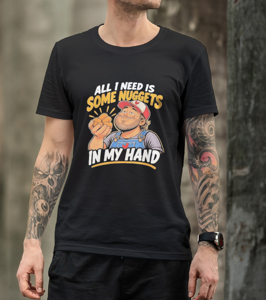 All I Need Is Some Nuggets In My Hand Farmer Style Delight T-Shirt