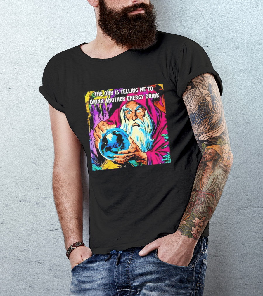 The Orb Is Telling Me To Drink Another Energy Drink Wizard T-Shirt
