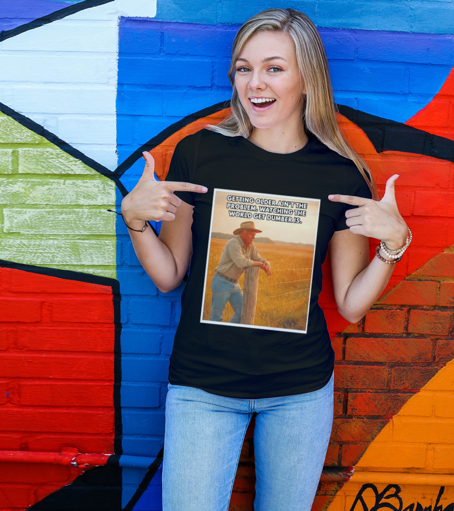 Getting Older Ain't The Problem Ing The World Get Dumber Is Country Wisdom Image T-Shirt