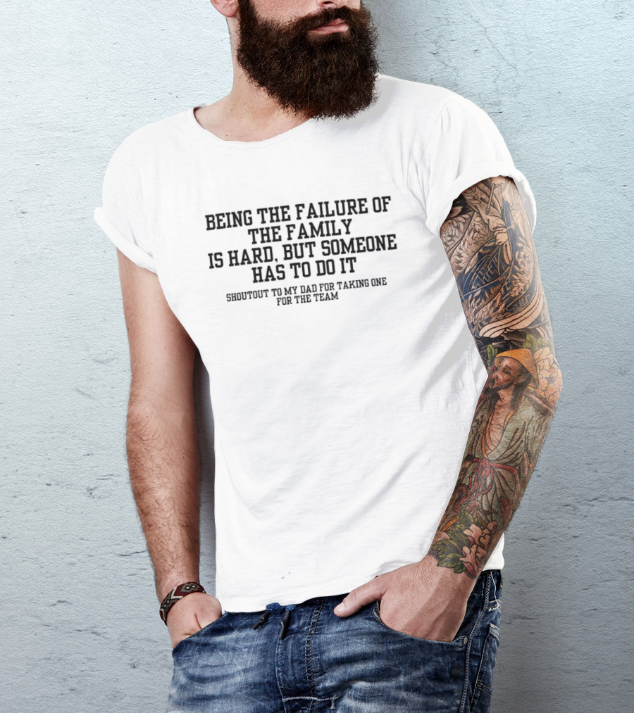 Being The Failure Of The Family Is Hard But Someone Has To Do It Comedy Humor T-Shirt