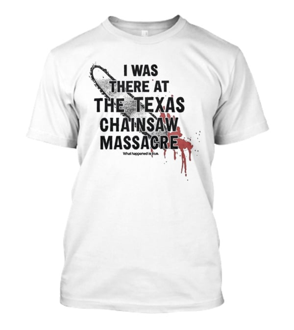 I Was There At The Texas Chain Saw Massacre What Happened Is True Blood Splatter Chainsaw T-Shirt