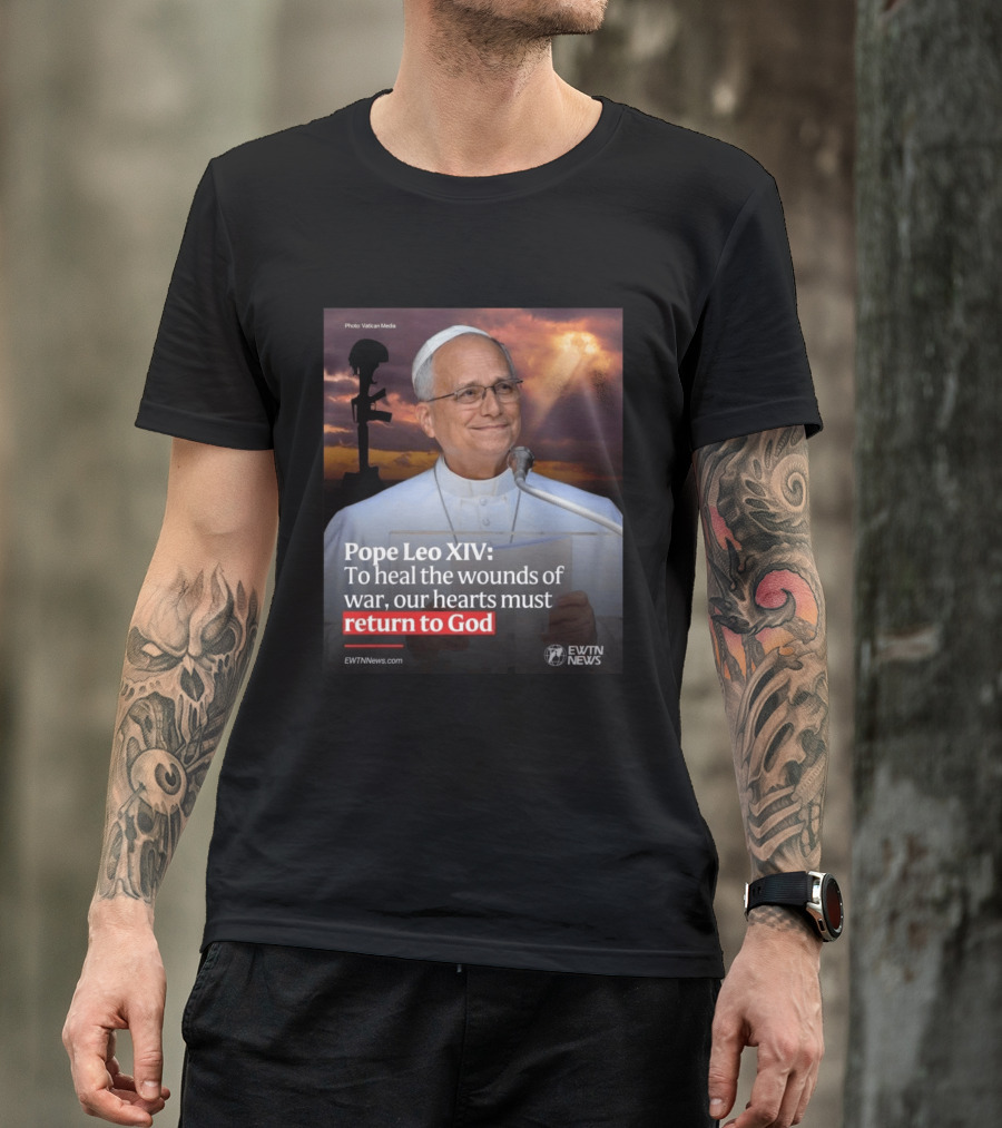 Pope Leo XIV To Heal The Wounds Of War Our Hearts Must Return To God EWTN News T-Shirt