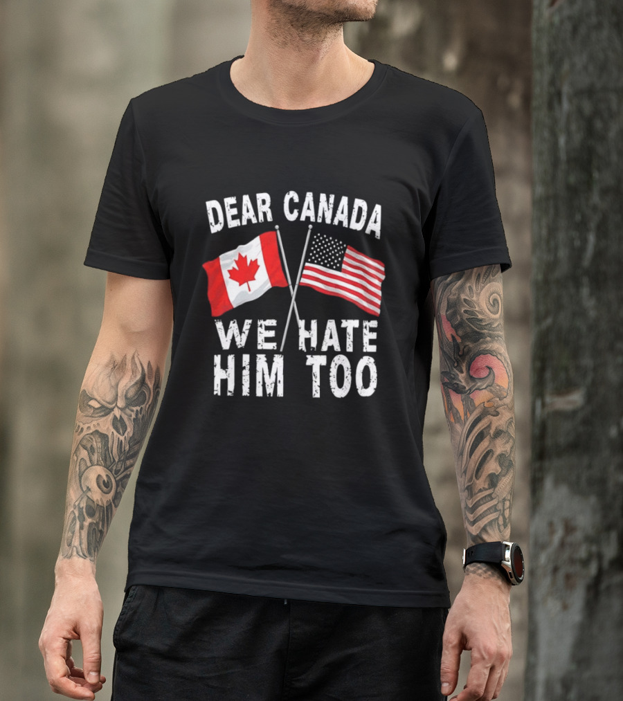 Dear Canada We Hate Him Too Distressed Maple Leaf And Stars And Stripes Flags T-Shirt