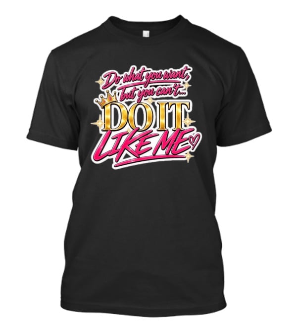 Do What You Want But You Can't Do It Like Me Bold Crown Lettering T-Shirt