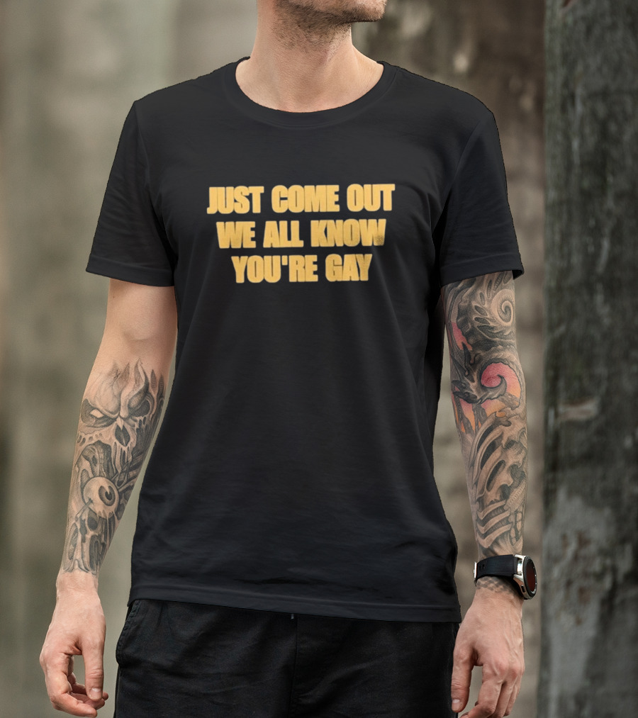 Just Come Out We All Know You're Gay T-Shirt