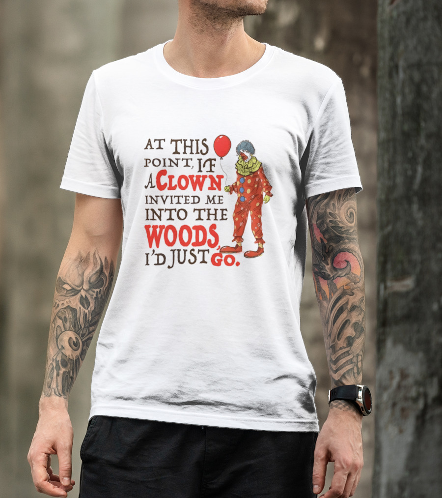 At This Point If A Clown Invited Me Into The Woods I'd Just Go Red Balloon T-Shirt