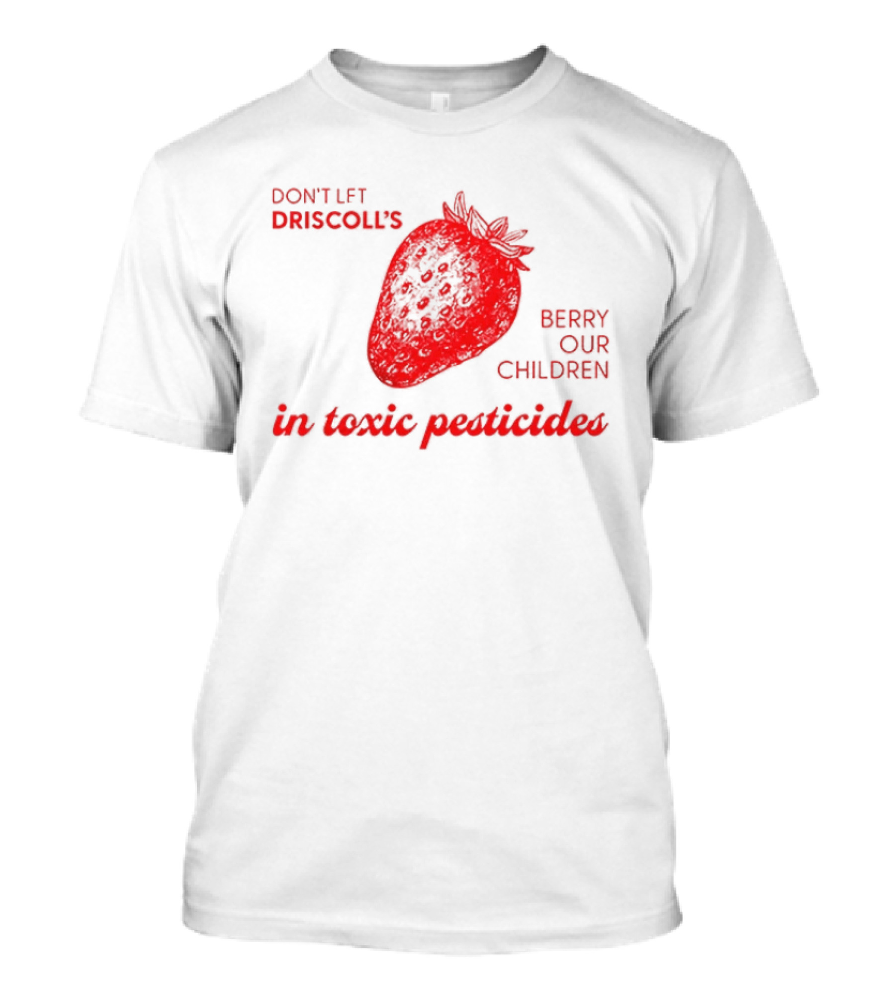 Don't Let Driscoll's Berry Our Children In Toxic Pesticides Strawberry Activist Protest T-Shirt