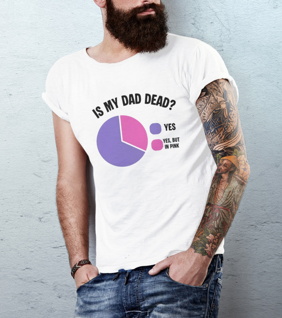 Is My Dad Dead Yes But In Pink Pie Chart Yes T-Shirt