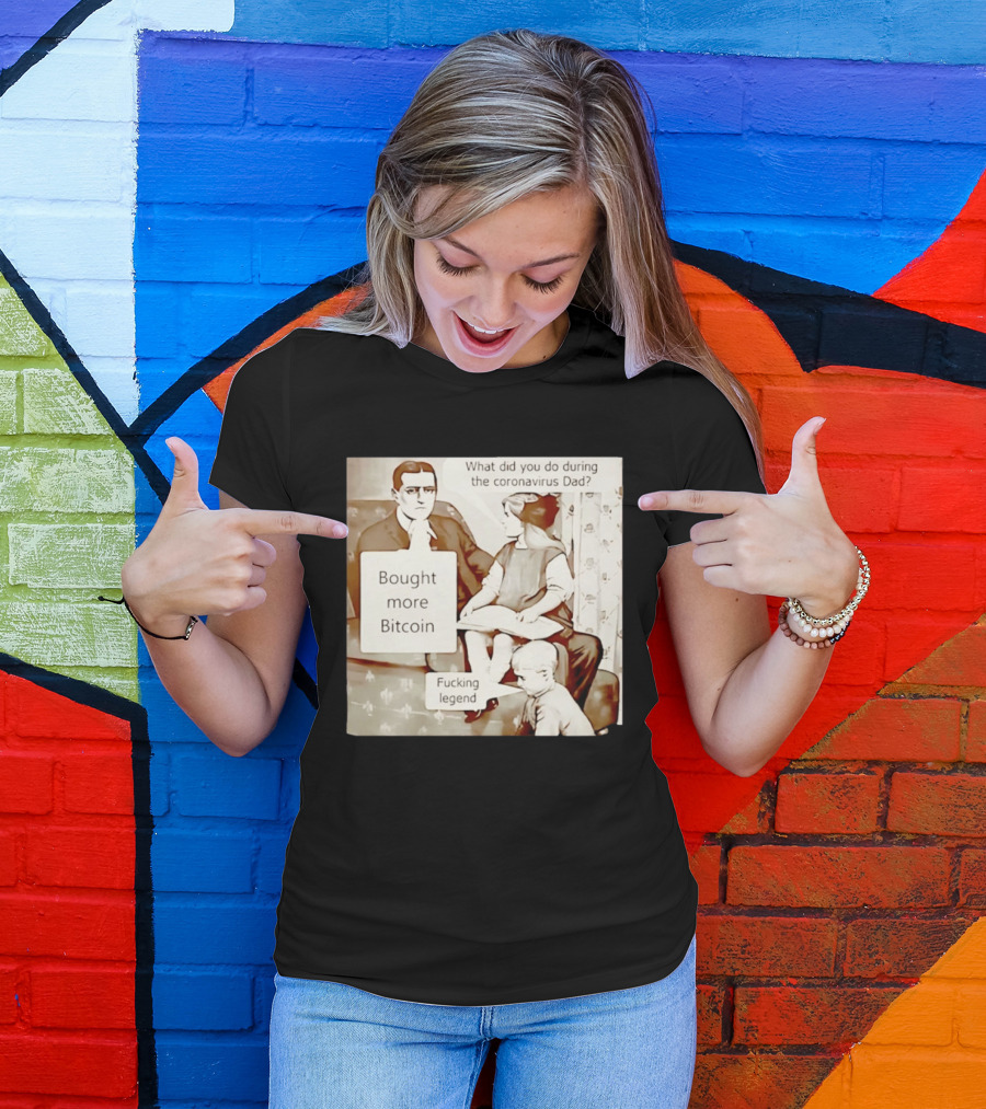 What Did You Do During The Coronavirus Dad Bought More Bitcoin Fucking Legend T-Shirt