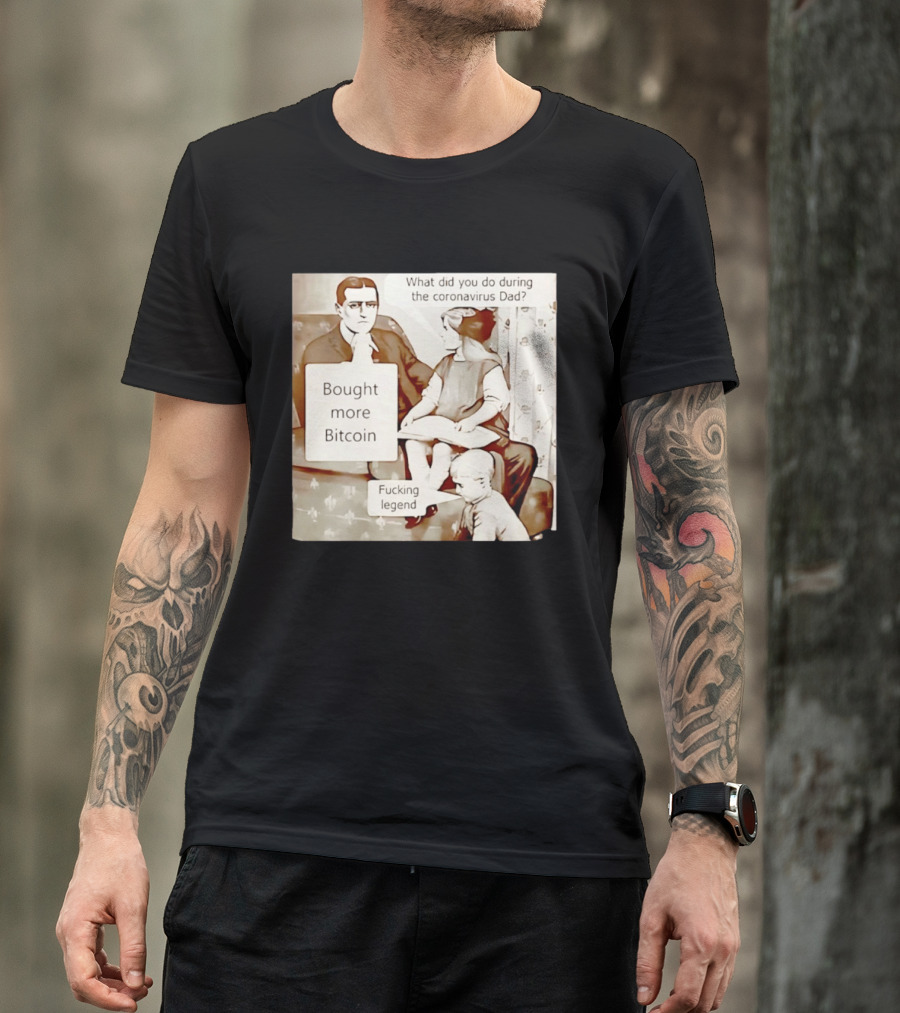 What Did You Do During The Coronavirus Dad Bought More Bitcoin Fucking Legend T-Shirt