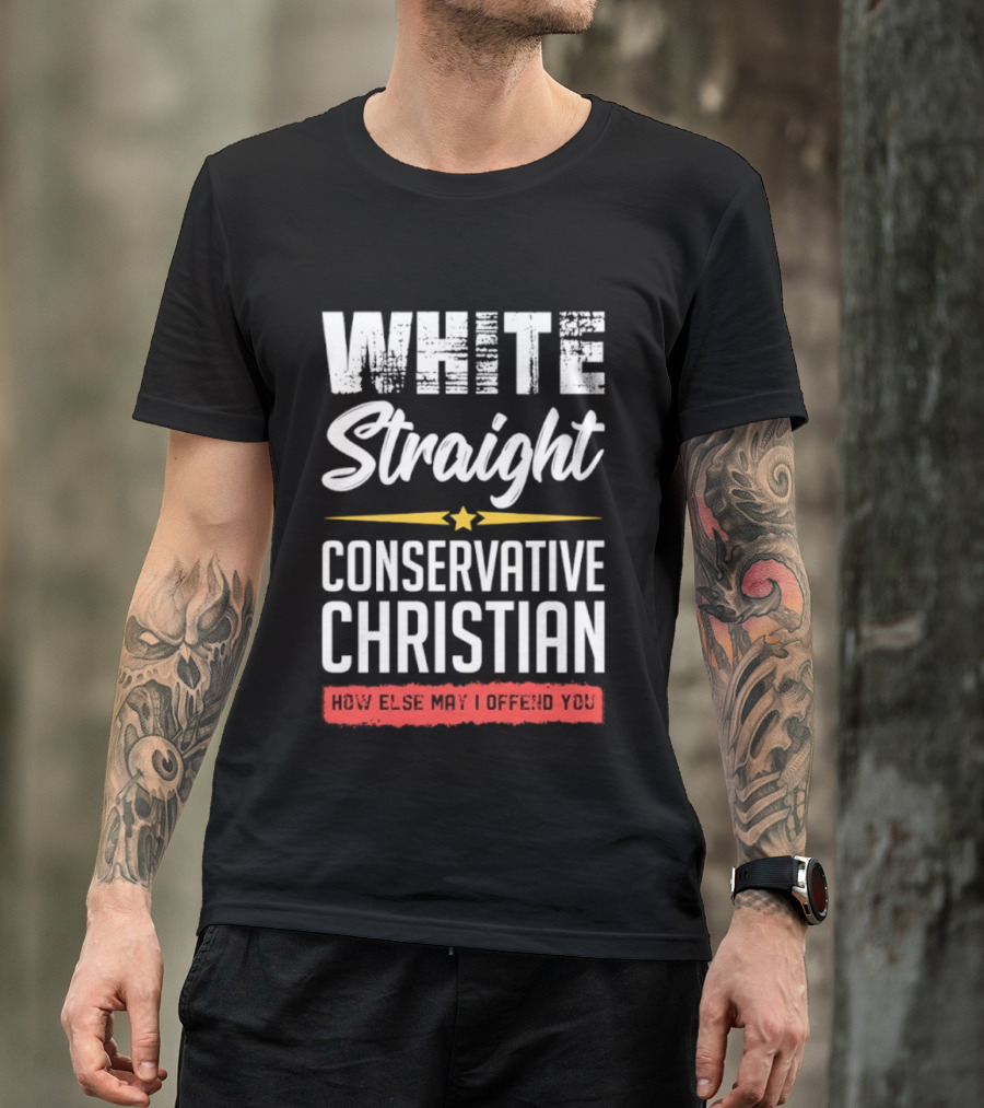 White Straight Conservative Christian How Else May I Offend You Star T-Shirt