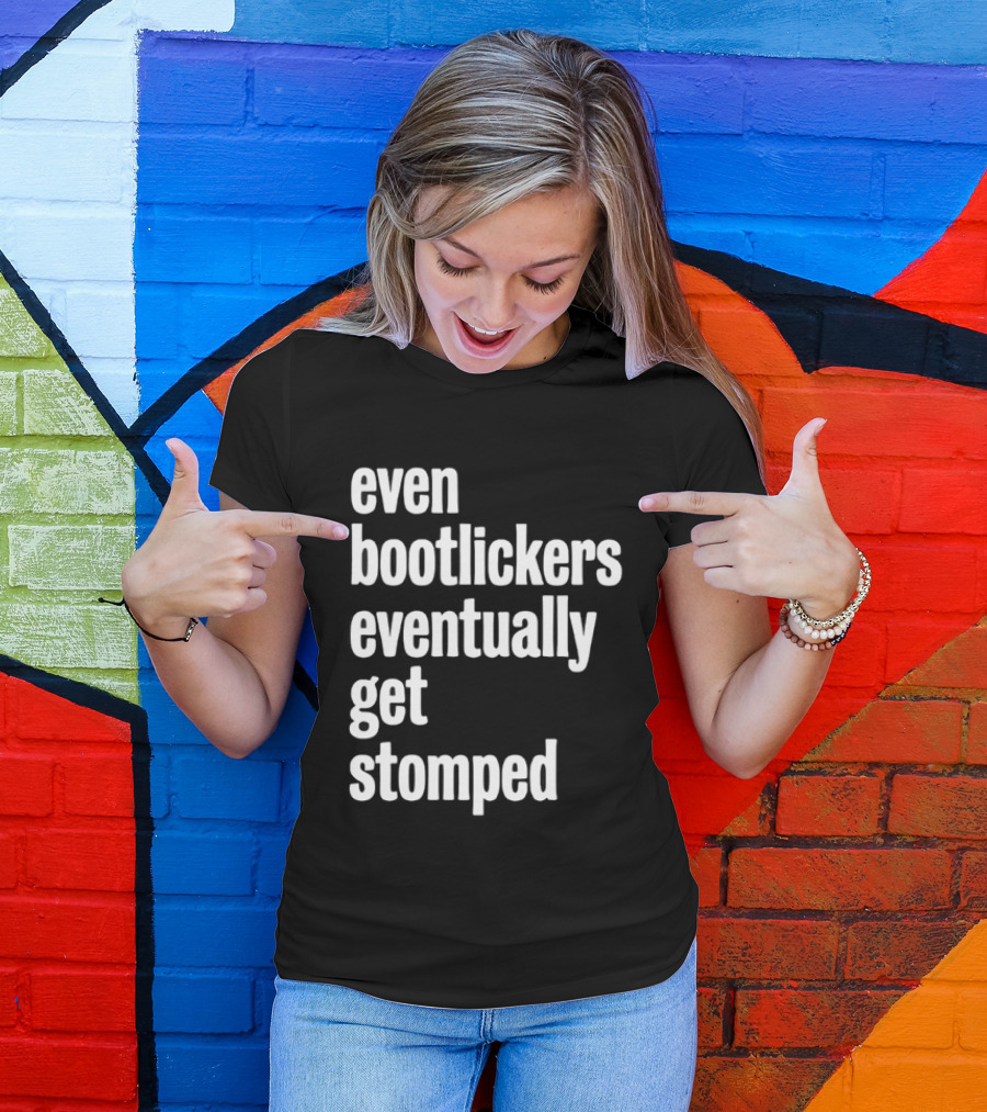Even Bootlickers Eventually Get Stomped T-Shirt