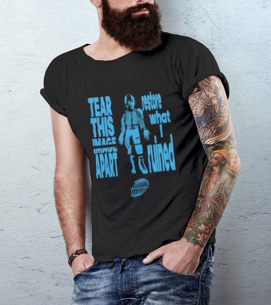 Tear This Apart Restore What I Ruined T-Shirt