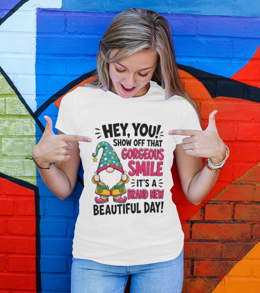 Hey You Show Off That Gorgeous Smile It's A Brand New Beautiful Day T-Shirt