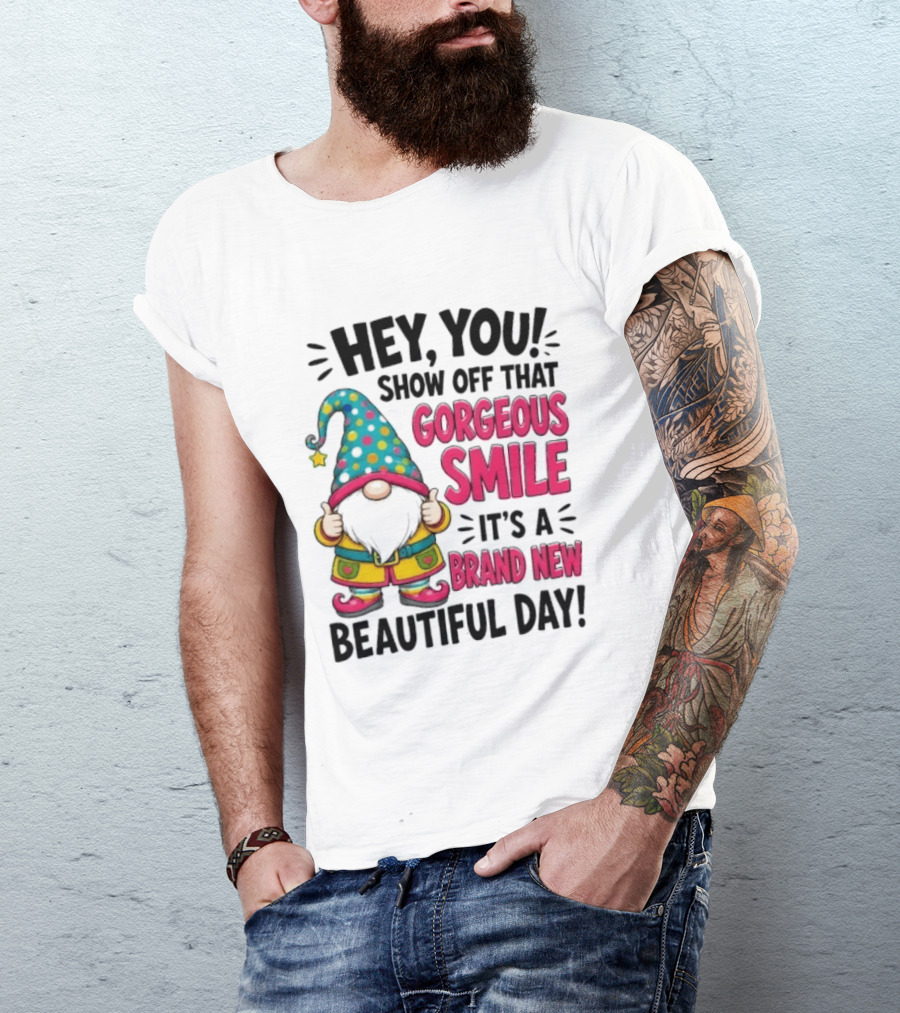 Hey You Show Off That Gorgeous Smile It's A Brand New Beautiful Day T-Shirt