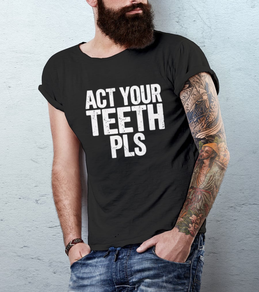 Act Your Teeth Pls Distressed Sarcastic T-Shirt
