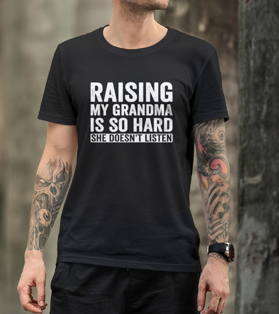 Raising My Grandma Is So Hard She Doesn't Listen T-Shirt