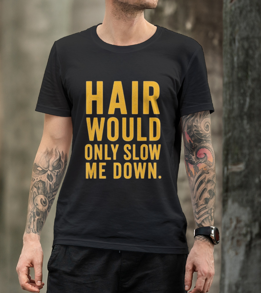 Hair Would Only Slow Me Down Bald Shaved Head T-Shirt