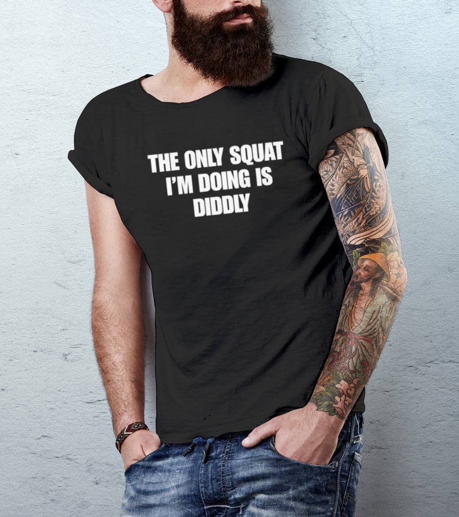 The Only Squat I'm Doing Is Diddly Humorous Gym Workout Motivation T-Shirt