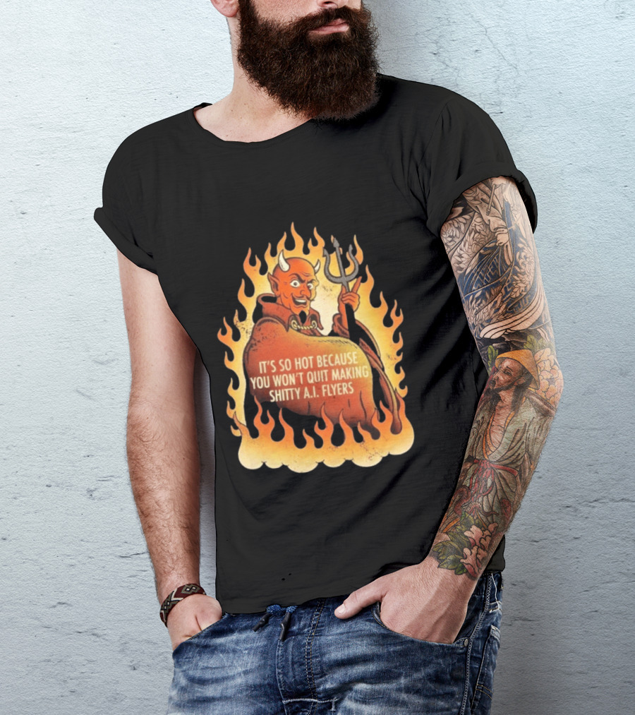 Devil It's So Hot Because You Won't Quit Making Shitty AI Flyers T-Shirt