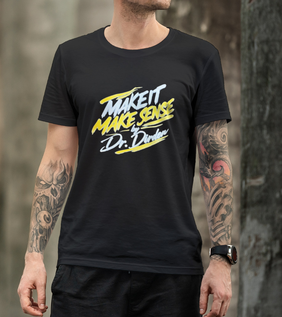 Make It Make Sense By Dr Dirden Motivational Message T-Shirt