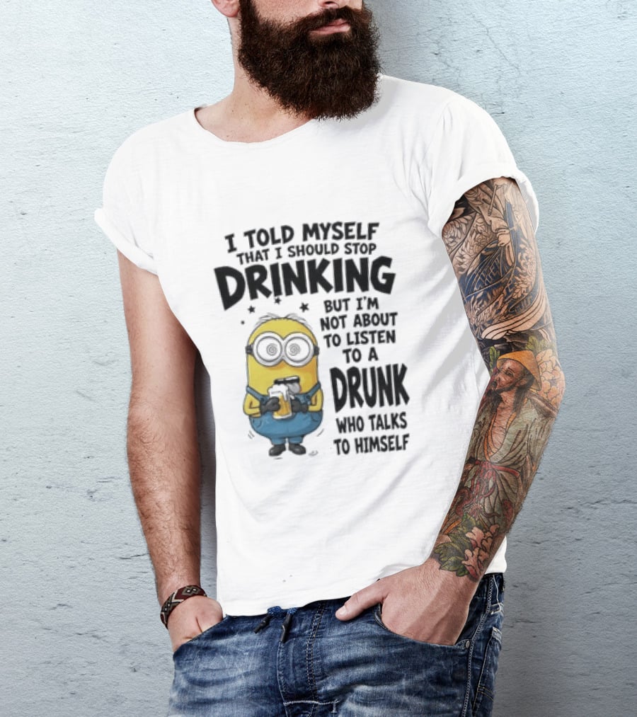 Minion I Told Myself That I Should Stop Drinking But I'm Not About To Listen To A Drunk Who Talks To Himself T-Shirt