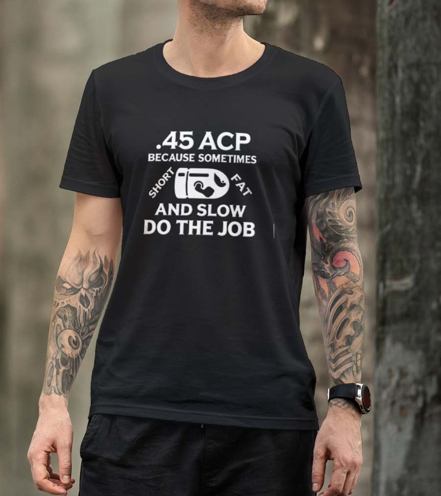 .45 ACP Bullet Humor Sometimes Short Fat Slow Do The Job T-Shirt