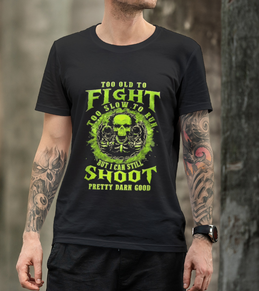 Too Old To Fight Too Slow To Run Green Skull But I Can Still Shoot Pretty Darn Good T-Shirt