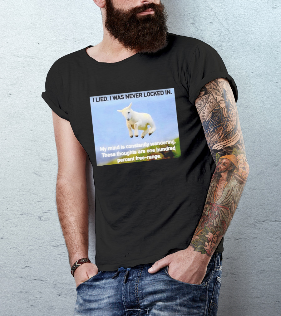 I Lied I Was Never Locked In My Mind Is Constantly Wandering These Thoughts Are One Hundred Percent Free Range T-Shirt