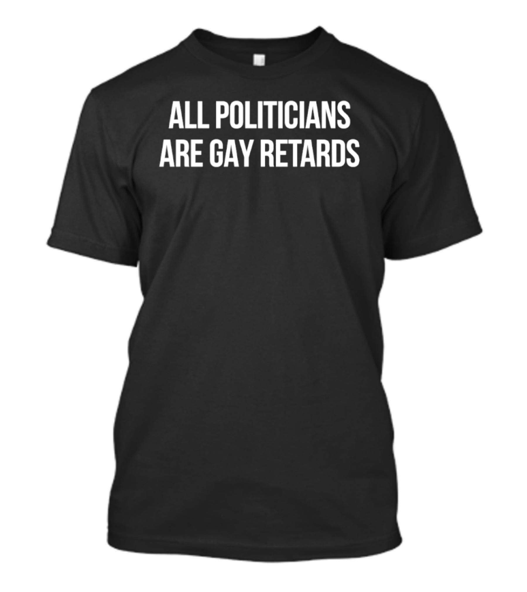 All Politicians Are Gay Retards Political Satire T-Shirt