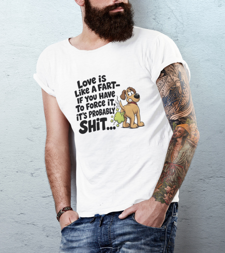 Love Is Like A Fart If You Have To Force It It's Probably Shit Dog Farting Humor T-Shirt