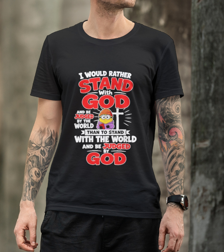I Would Rather Stand With God Than To Stand With The World Minion Christian Cross T-Shirt