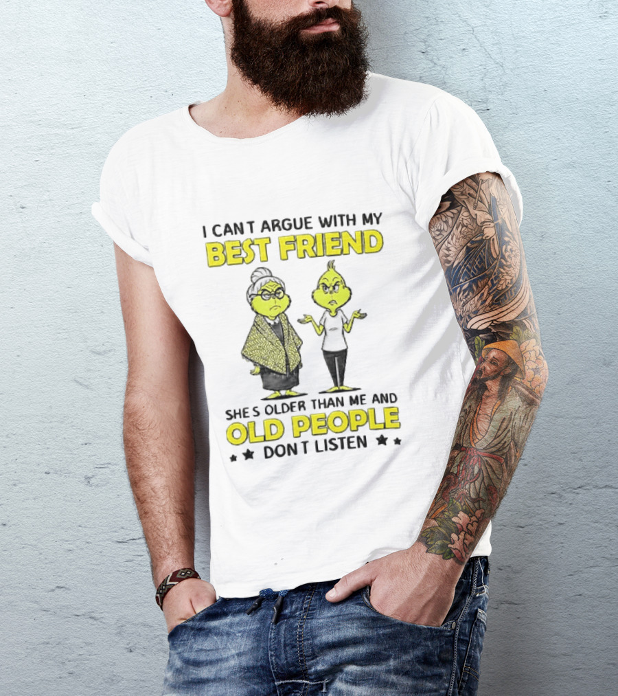 I Can't Argue With My Best Friend She's Older Than Me And Old People Don't Listen Grinch T-Shirt