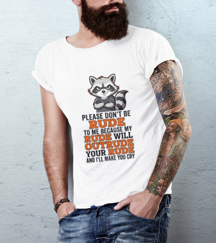 Raccoon Please Don't Be Rude My Rude Will Outrude Your Rude And I'll Make You Cry T-Shirt