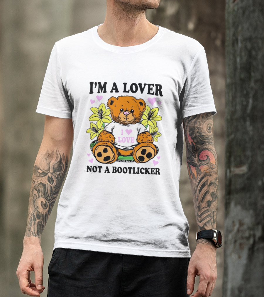 I'm A Lover Not A Bootlicker Teddy Bear I Love Love T-Shirt